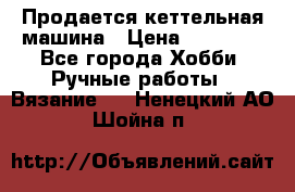 Продается кеттельная машина › Цена ­ 50 000 - Все города Хобби. Ручные работы » Вязание   . Ненецкий АО,Шойна п.